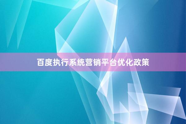 百度执行系统营销平台优化政策