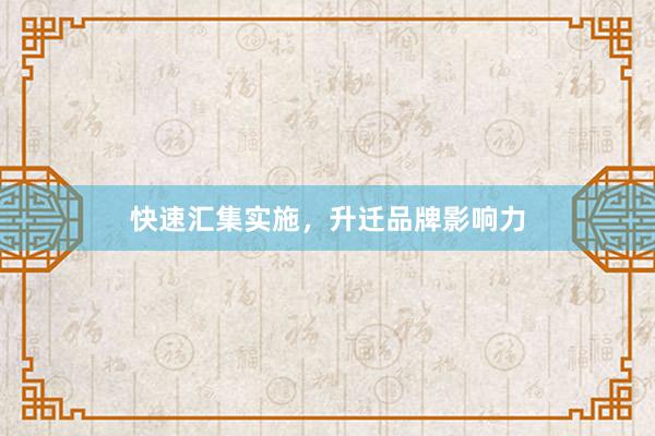 快速汇集实施，升迁品牌影响力